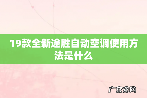 19款全新途胜自动空调使用方法是什么