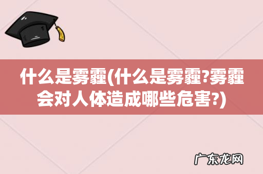 什么是雾霾?雾霾会对人体造成哪些危害? 什么是雾霾