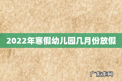 2022年寒假幼儿园几月份放假
