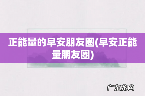 早安正能量朋友圈 正能量的早安朋友圈