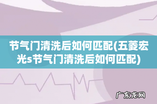 五菱宏光s节气门清洗后如何匹配 节气门清洗后如何匹配