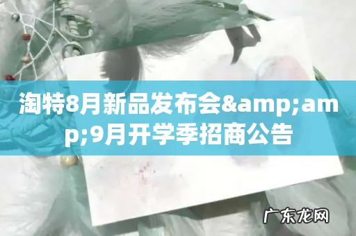 淘特8月新品发布会&amp;amp;9月开学季招商公告