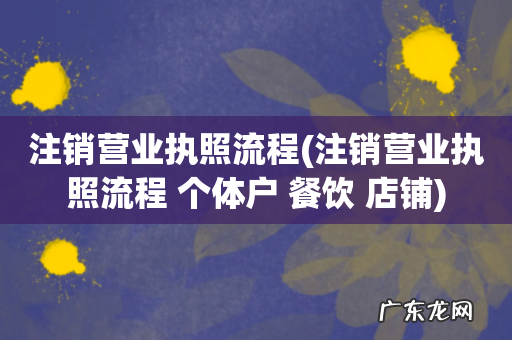 注销营业执照流程 个体户 餐饮 店铺 注销营业执照流程