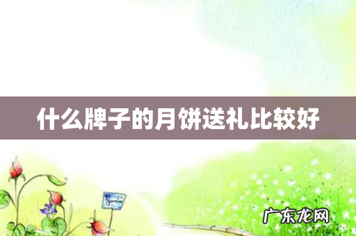 什么牌子的月饼送礼比较好