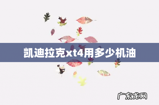 凯迪拉克xt4用多少机油