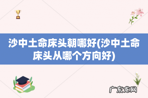 沙中土命床头从哪个方向好 沙中土命床头朝哪好