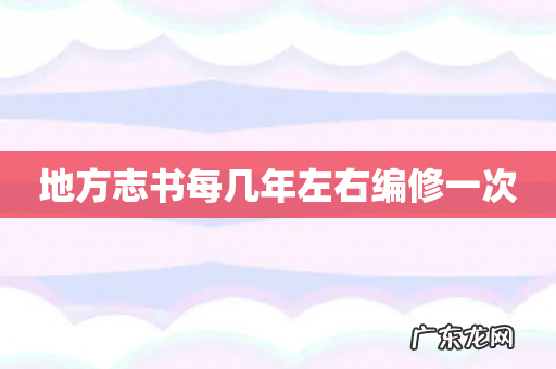 地方志书每几年左右编修一次