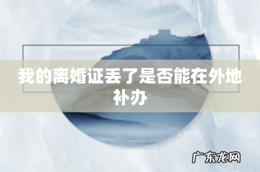 我的离婚证丢了是否能在外地补办