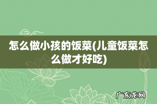 儿童饭菜怎么做才好吃 怎么做小孩的饭菜