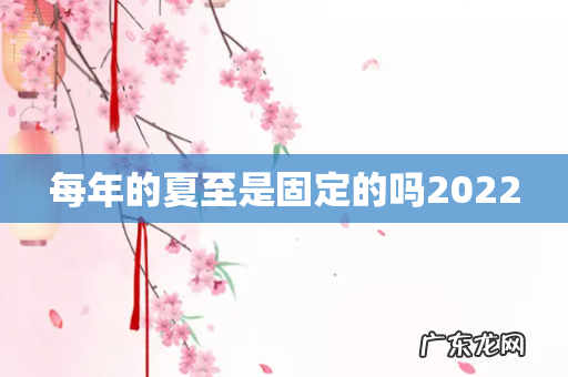 每年的夏至是固定的吗2022