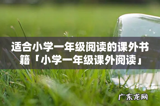 适合小学一年级阅读的课外书籍「小学一年级课外阅读」