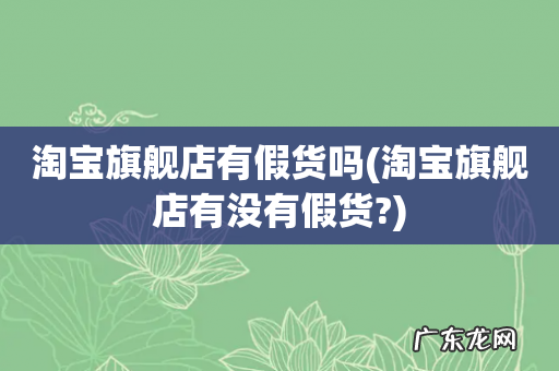 淘宝旗舰店有没有假货? 淘宝旗舰店有假货吗