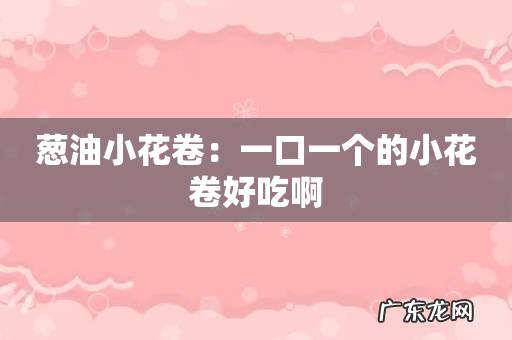 葱油小花卷:一口一个的小花卷好吃啊