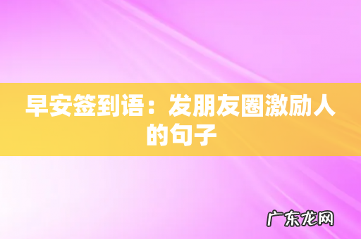 早安签到语:发朋友圈激励人的句子