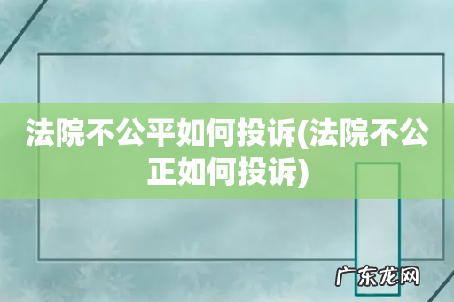 法院不公正如何投诉 法院不公平如何投诉