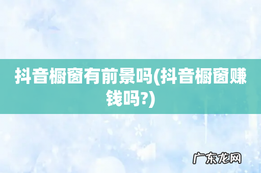 抖音橱窗赚钱吗? 抖音橱窗有前景吗