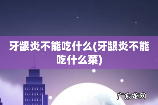 牙龈炎不能吃什么菜 牙龈炎不能吃什么
