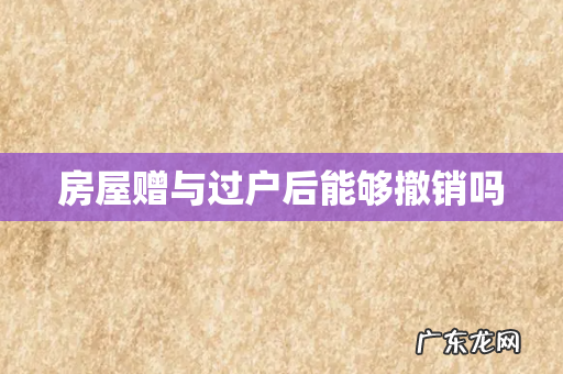 房屋赠与过户后能够撤销吗
