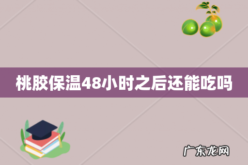 桃胶保温48小时之后还能吃吗