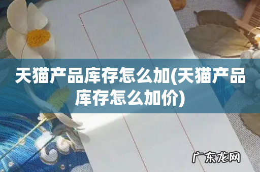 天猫产品库存怎么加价 天猫产品库存怎么加