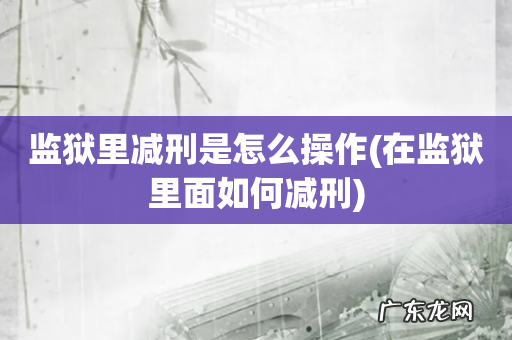 在监狱里面如何减刑 监狱里减刑是怎么操作