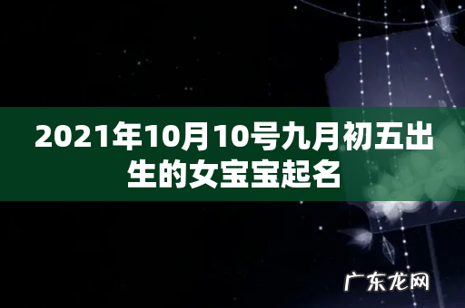 2021年10月10号九月初五出生的女宝宝起名