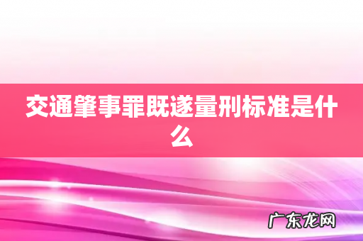 交通肇事罪既遂量刑标准是什么
