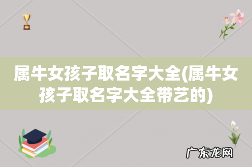 属牛女孩子取名字大全带艺的 属牛女孩子取名字大全