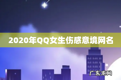 2020年QQ女生伤感意境网名