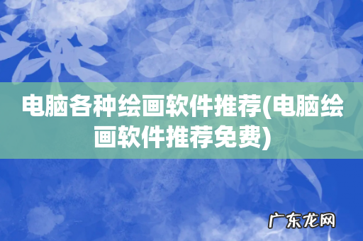 电脑绘画软件推荐免费 电脑各种绘画软件推荐
