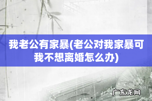 老公对我家暴可我不想离婚怎么办 我老公有家暴