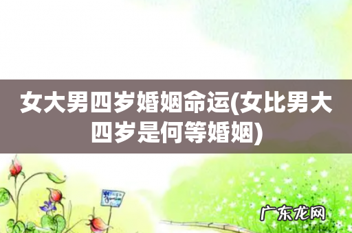 女比男大四岁是何等婚姻 女大男四岁婚姻命运