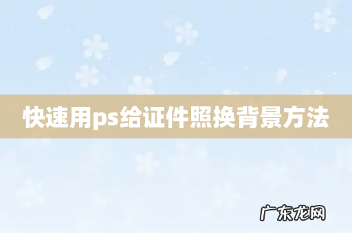 快速用ps给证件照换背景方法