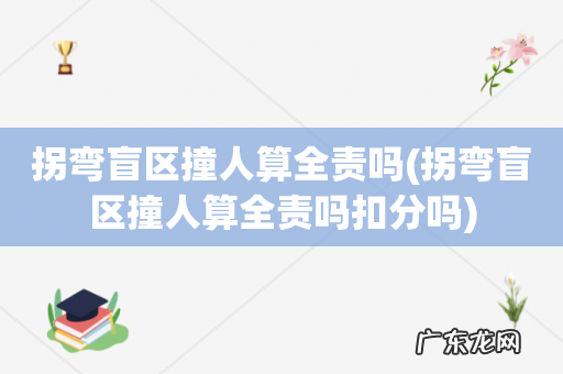 拐弯盲区撞人算全责吗扣分吗 拐弯盲区撞人算全责吗