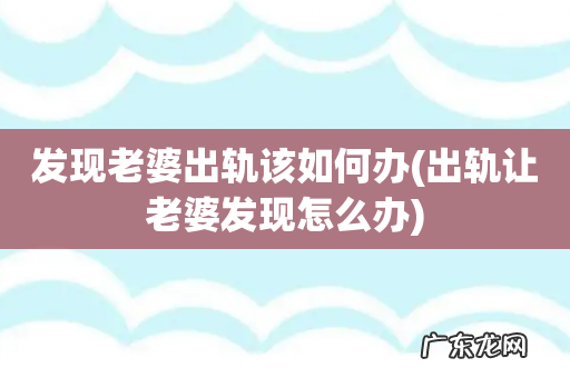 出轨让老婆发现怎么办 发现老婆出轨该如何办