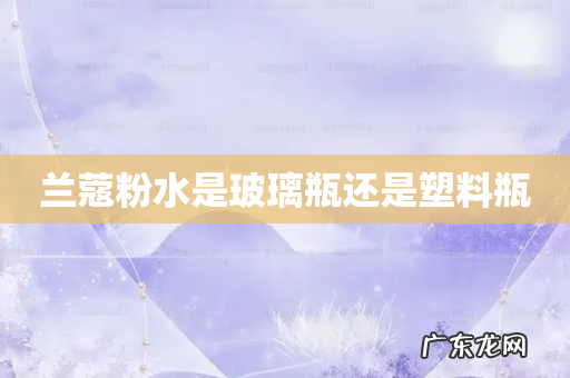 兰蔻粉水是玻璃瓶还是塑料瓶