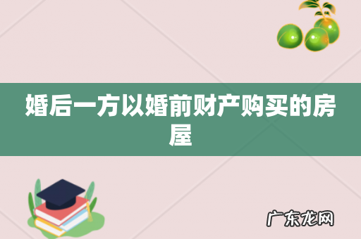 婚后一方以婚前财产购买的房屋