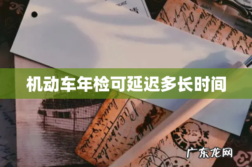 机动车年检可延迟多长时间