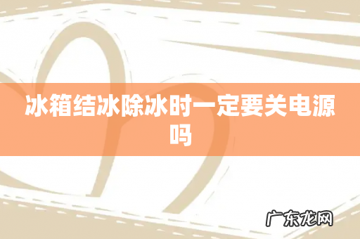 冰箱结冰除冰时一定要关电源吗