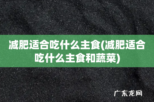 减肥适合吃什么主食和蔬菜 减肥适合吃什么主食