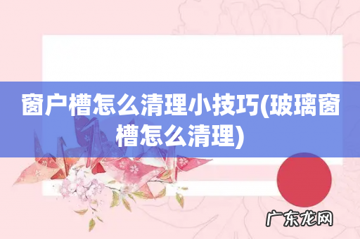 玻璃窗槽怎么清理 窗户槽怎么清理小技巧