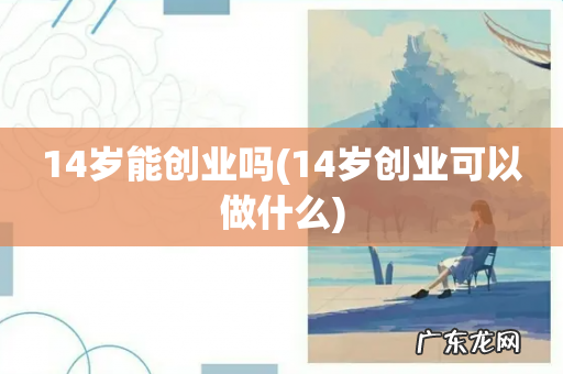 14岁创业可以做什么 14岁能创业吗