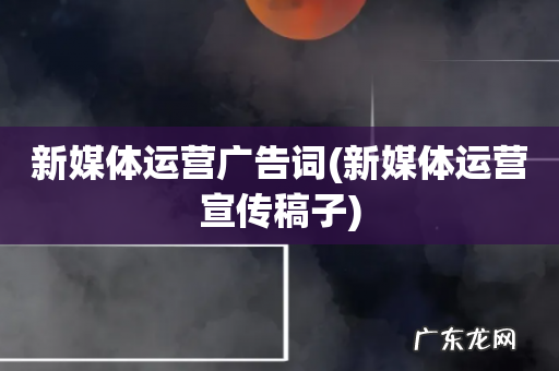 新媒体运营宣传稿子 新媒体运营广告词