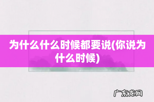 你说为什么时候 为什么什么时候都要说