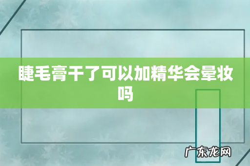睫毛膏干了可以加精华会晕妆吗