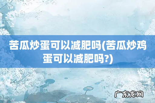苦瓜炒鸡蛋可以减肥吗? 苦瓜炒蛋可以减肥吗