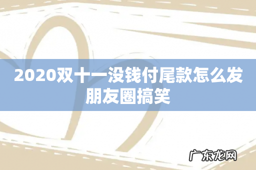 2020双十一没钱付尾款怎么发朋友圈搞笑