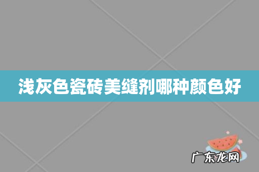 浅灰色瓷砖美缝剂哪种颜色好
