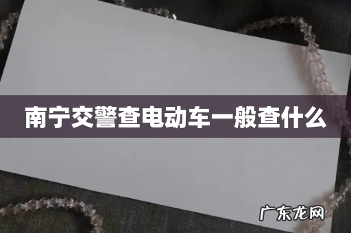 南宁交警查电动车一般查什么