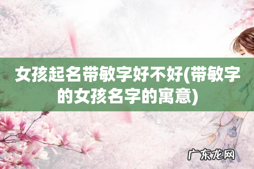 带敏字的女孩名字的寓意 女孩起名带敏字好不好